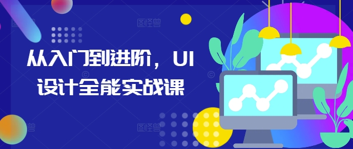 从入门到进阶，UI设计全能实战课-瀚洪创业网