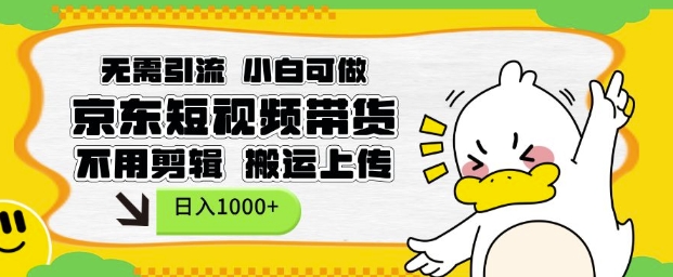无需引流，小白可做，京东短现频带货，不用剪辑，搬运上传，日入1k【揭秘】-瀚洪创业网