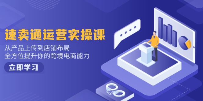 速卖通运营实操课，从产品上传到店铺布局，全方位提升你的跨境电商能力-瀚洪创业网