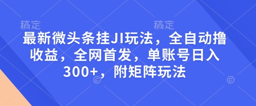 最新微头条挂JI玩法，全自动撸收益，全网首发，单账号日入300+，附矩阵玩法【揭秘】-瀚洪创业网