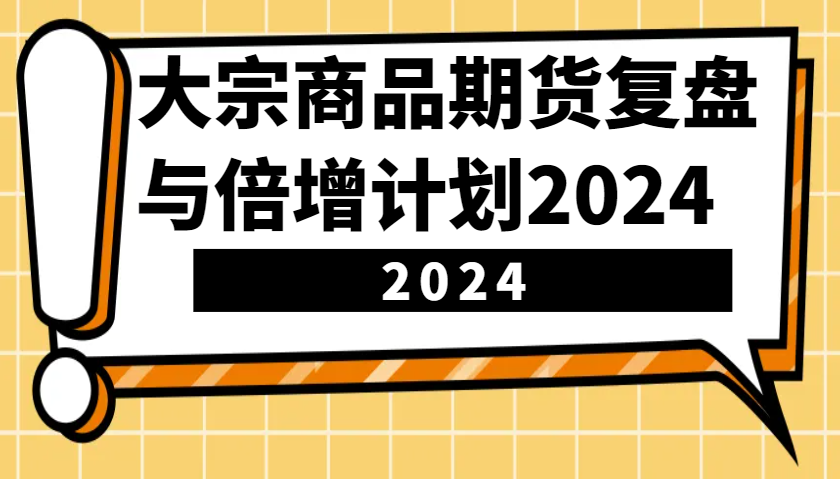 大宗商品期货，复盘与倍增计划2024(10节课)-瀚洪创业网