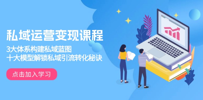 私域运营变现课程，3大体系构建私域蓝图，十大模型解锁私域引流转化秘诀-瀚洪创业网