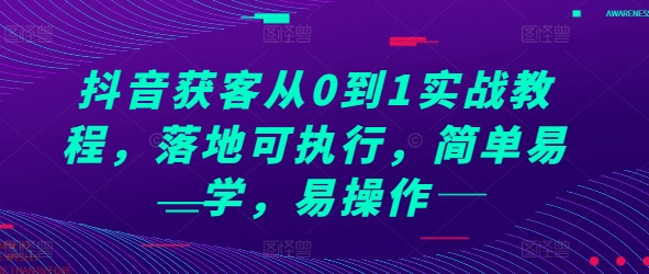 抖音获客从0到1实战教程，落地可执行，简单易学，易操作-瀚洪创业网