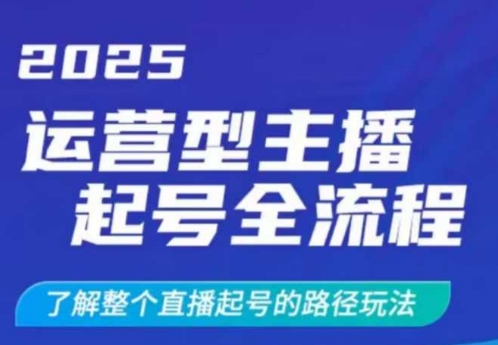 2025运营型主播起号全流程，了解整个直播起号的路径玩法(全程一个半小时，干货满满)-瀚洪创业网