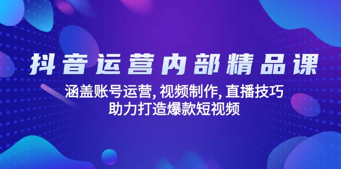 抖音运营内部精品课：涵盖账号运营, 视频制作, 直播技巧, 助力打造爆款…-瀚洪创业网