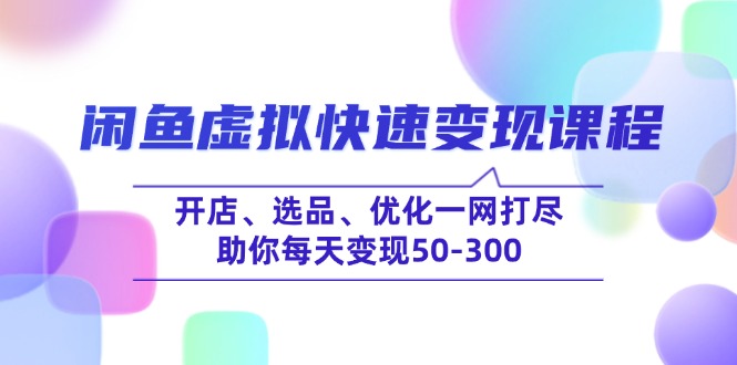 闲鱼虚拟快速变现课程，开店、选品、优化一网打尽，助你每天变现50-300-瀚洪创业网