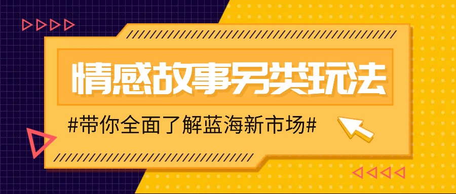 情感故事图文另类玩法，新手也能轻松学会，简单搬运月入万元-瀚洪创业网