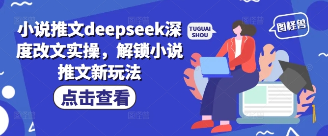 小说推文deepseek深度改文实操，解锁小说推文新玩法-瀚洪创业网