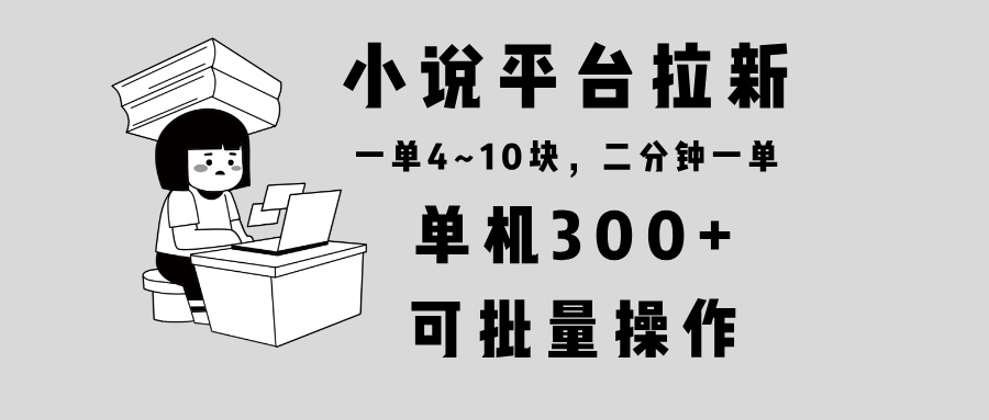 小说平台拉新，单机300+，两分钟一单4~10块，操作简单可批量。-瀚洪创业网