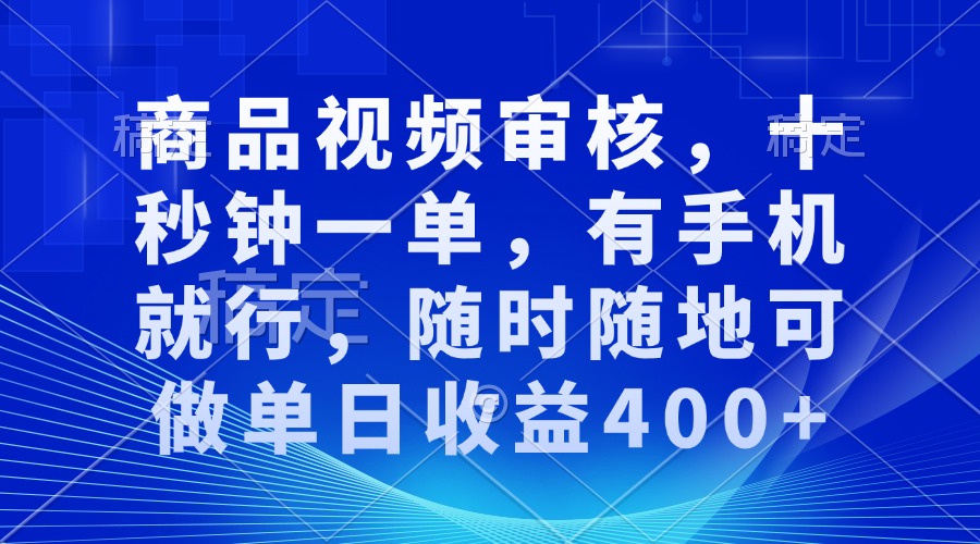 商品视频审核，十秒钟一单，有手机就行，随时随地可做单日收益400+-瀚洪创业网