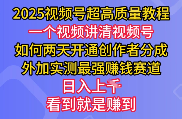 2025视频号超高质量教程，两天开通创作者分成，外加实测最强挣钱赛道，日入多张-瀚洪创业网