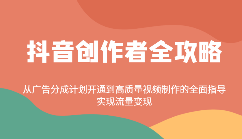 抖音创作者全攻略：从广告分成计划开通到高质量视频制作的全面指导，实现流量变现-瀚洪创业网