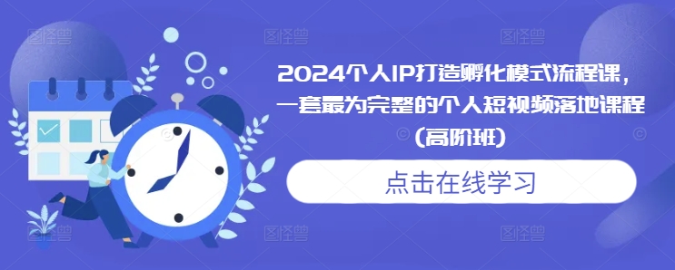 2024个人IP打造孵化模式流程课，一套最为完整的个人短视频落地课程(高阶班)-瀚洪创业网