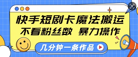 快手短剧卡魔法搬运，不看粉丝数，暴力操作，几分钟一条作品，小白也能快速上手-瀚洪创业网