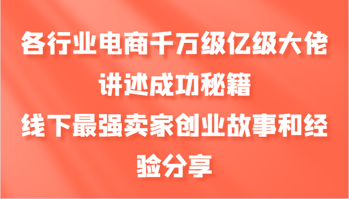 各行业电商千万级亿级大佬讲述成功秘籍，线下最强卖家创业故事和经验分享-瀚洪创业网