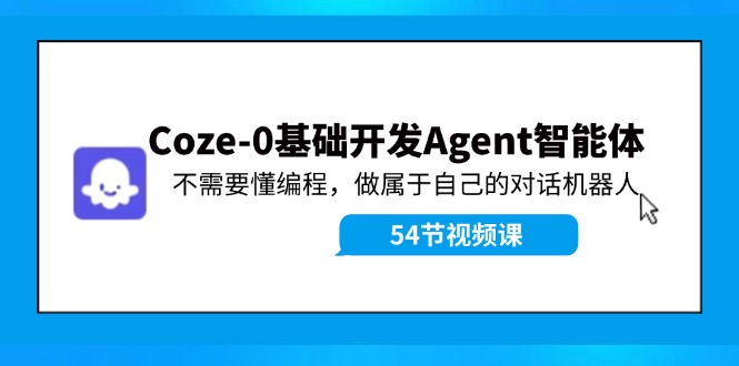 Coze-0基础开发 Agent智能体教程：不需要懂编程，做属于自己的对话机器人-瀚洪创业网