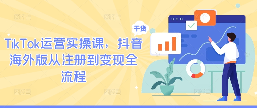 TikTok运营实操课，抖音海外版从注册到变现全流程-瀚洪创业网