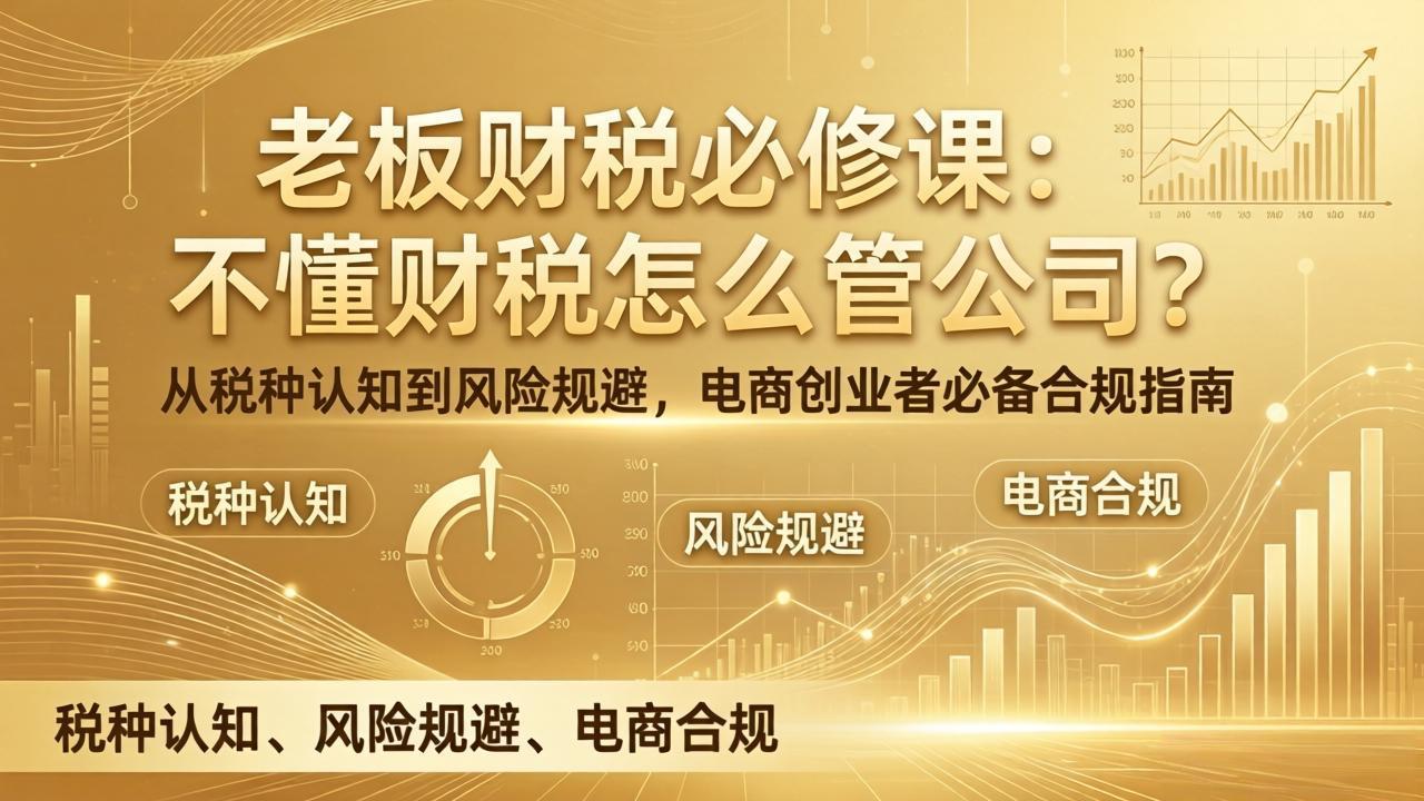 老板财税必修课：不懂财税怎么管公司？从税种认知到风险规避，电商创业者必备合规指南-瀚洪创业网
