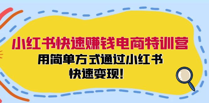 小红书快速赚钱电商特训营：用简单方式通过小红书快速变现！-瀚洪创业网