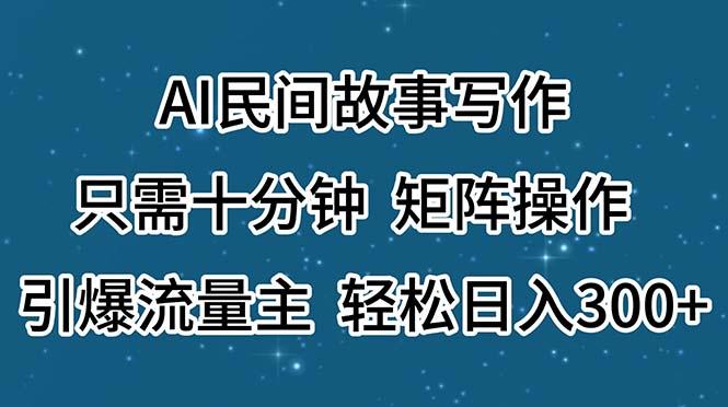 AI民间故事写作，只需十分钟，矩阵操作，引爆流量主，轻松日入300+-瀚洪创业网