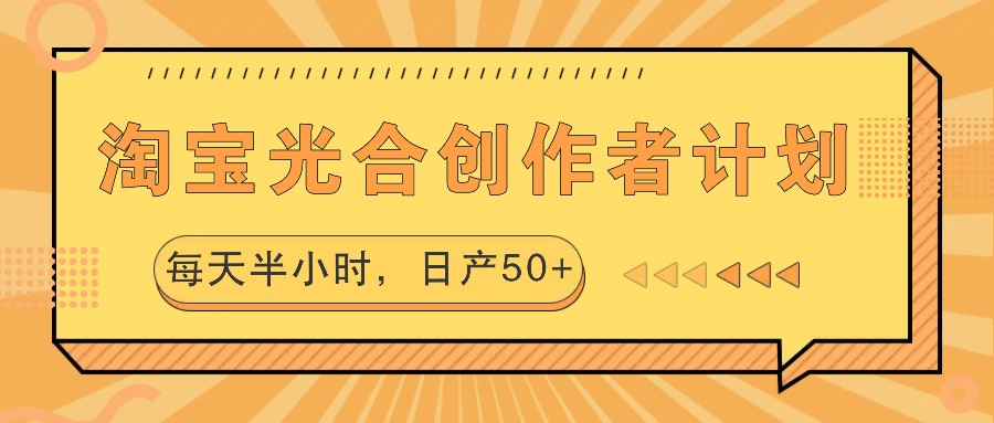 淘宝光合创作者计划，每天半小时，日产50+-瀚洪创业网
