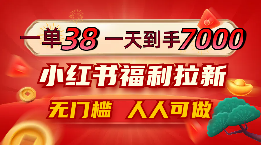 一单38，一天到手7000+，小红书福利拉新，0门槛人人可做-瀚洪创业网