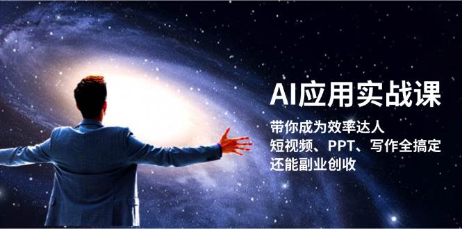 AI应用实战课：带你成为效率达人！短视频、PPT、写作全搞定，还能副业创收-瀚洪创业网