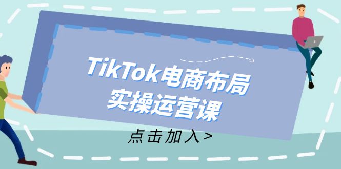 TikTok电商布局实操运营课：从新手到精通，成为TikTok带货运营高手-瀚洪创业网