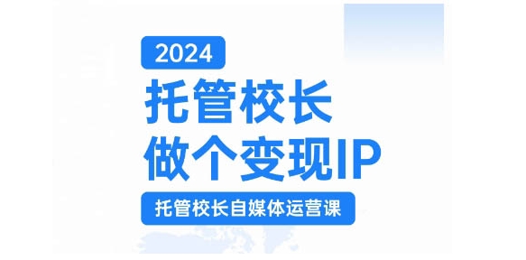 2024托管校长做个变现IP，托管校长自媒体运营课，利用短视频实现校区利润翻番-瀚洪创业网