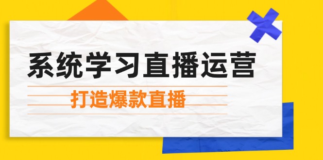 系统学习直播运营：掌握起号方法、主播能力、小店随心推，打造爆款直播-瀚洪创业网