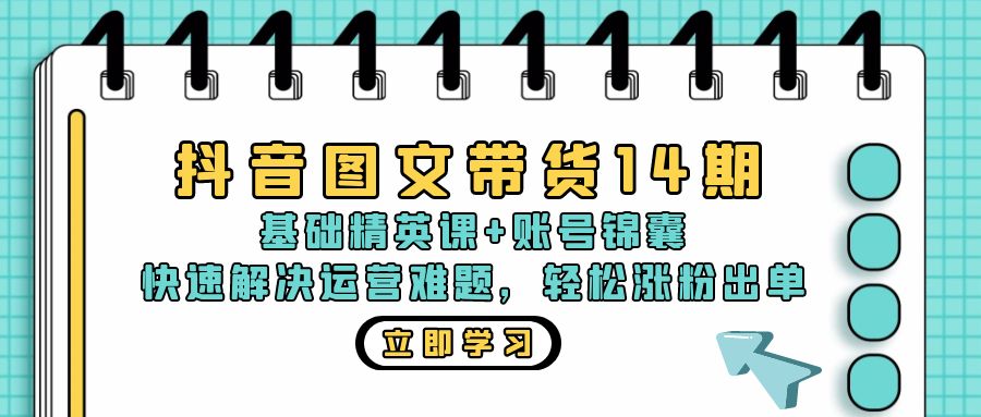 抖音 图文带货14期：基础精英课+账号锦囊，快速解决运营难题 轻松涨粉出单-瀚洪创业网