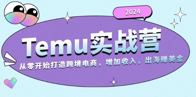 2024Temu实战营：从零开始打造跨境电商，增加收入，出海赚美金-瀚洪创业网
