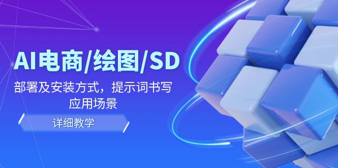 AI-电商/绘图/SD/详细教程：部署与安装方式，提示词-书写，应用场景-瀚洪创业网