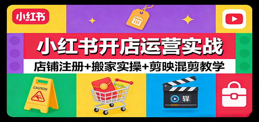 小红书开店运营实战：店铺注册+搬家实操+剪映混剪教学-瀚洪创业网
