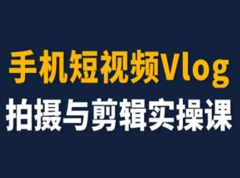 手机短视频Vlog拍摄与剪辑实操课，小白变大师-瀚洪创业网
