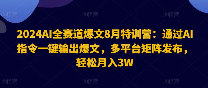 2024AI全赛道爆文8月特训营：通过AI指令一键输出爆文，多平台矩阵发布，轻松月入3W【揭秘】-瀚洪创业网