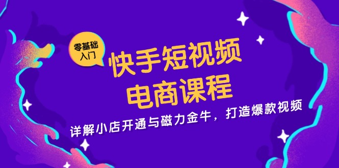 快手短视频电商课程，详解小店开通与磁力金牛，打造爆款视频-瀚洪创业网