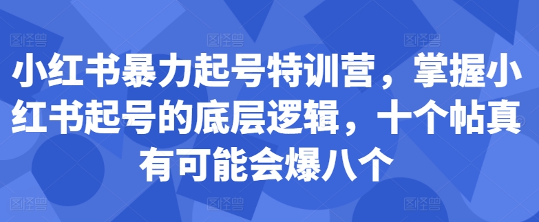 小红书暴力起号特训营，掌握小红书起号的底层逻辑，十个帖真有可能会爆八个-瀚洪创业网