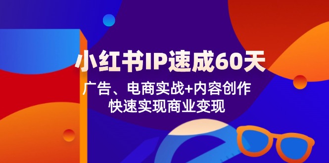 小红书 IP速成60天：广告、电商实战+内容创作，快速实现商业变现-瀚洪创业网