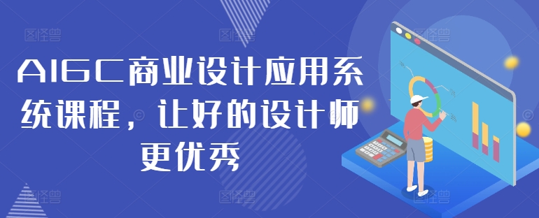 AIGC商业设计应用系统课程，让好的设计师更优秀-瀚洪创业网