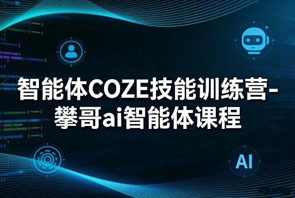 智能体COZE技能训练营-攀哥ai智能体课程-瀚洪创业网
