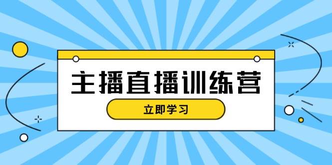 主播直播特训营：抖音直播间运营知识+开播准备+流量考核，轻松上手-瀚洪创业网