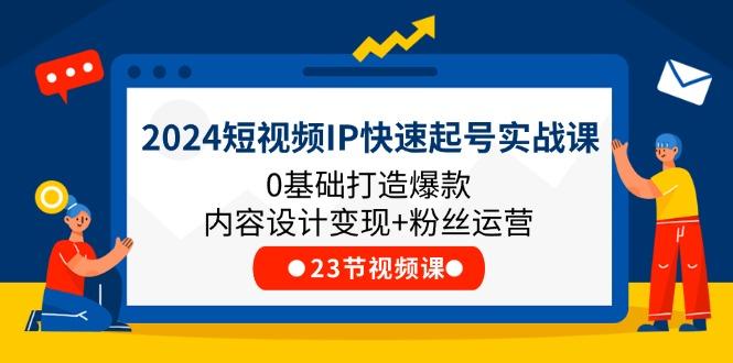 2024短视频IP快速起号实战课，0基础打造爆款内容设计变现+粉丝运营(23节-瀚洪创业网