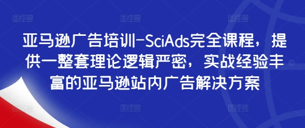 亚马逊广告培训-SciAds完全课程，提供一整套理论逻辑严密，实战经验丰富的亚马逊站内广告解决方案-瀚洪创业网