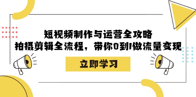短视频制作与运营全攻略：拍摄剪辑全流程，带你0到1做流量变现-瀚洪创业网