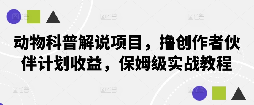 动物科普解说项目，撸创作者伙伴计划收益，保姆级实战教程-瀚洪创业网