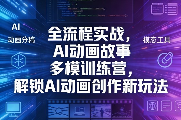 全流程实战，AI动画故事多模训练营，解锁AI动画创作新玩法-瀚洪创业网