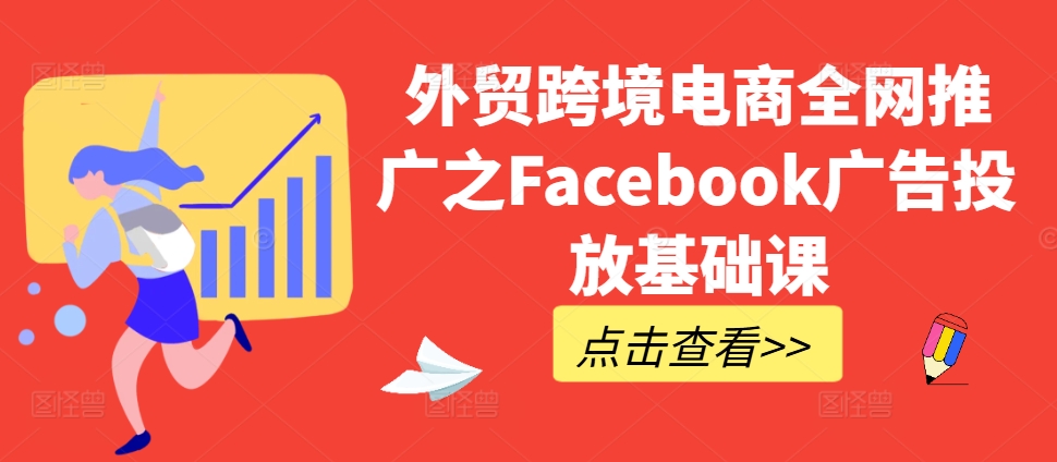 外贸跨境电商全网推广之Facebook广告投放基础课-瀚洪创业网