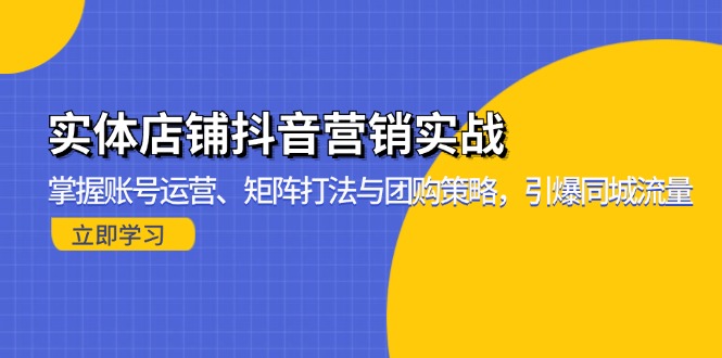 实体店铺抖音营销实战：掌握账号运营、矩阵打法与团购策略，引爆同城流量-瀚洪创业网