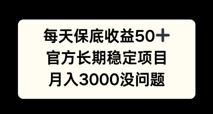每天收益保底50+，官方长期稳定项目，月入3000没问题【揭秘】-瀚洪创业网